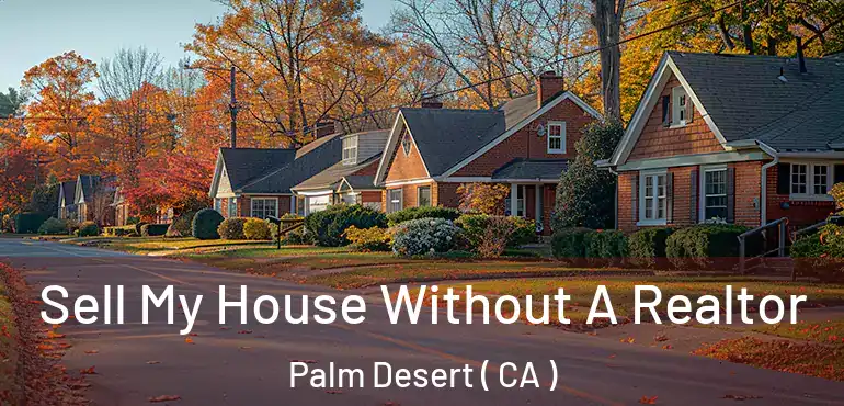 Sell My House Without A Realtor Palm Desert ( CA )