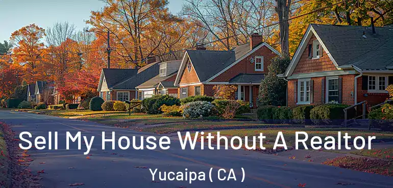  Sell My House Without A Realtor Yucaipa ( CA )