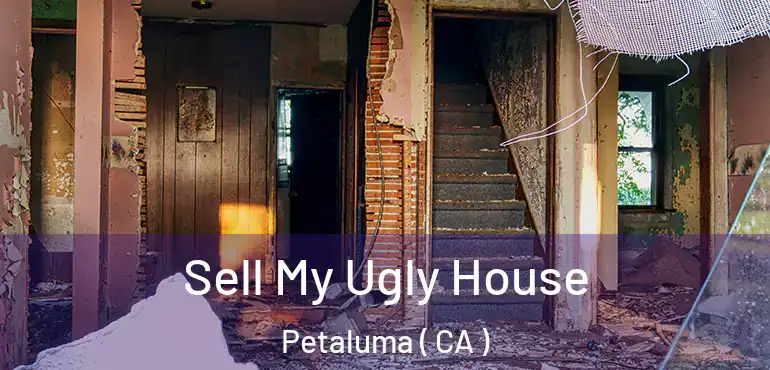 Sell My Ugly House Petaluma ( CA )