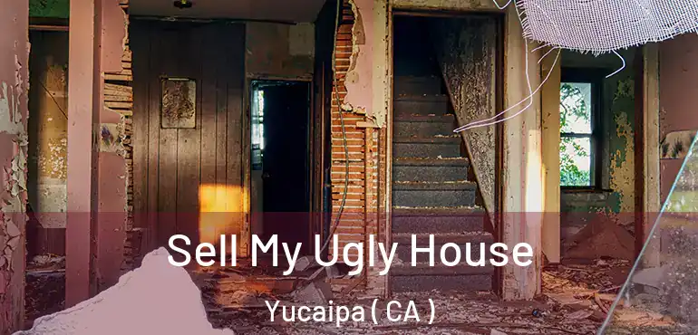  Sell My Ugly House Yucaipa ( CA )