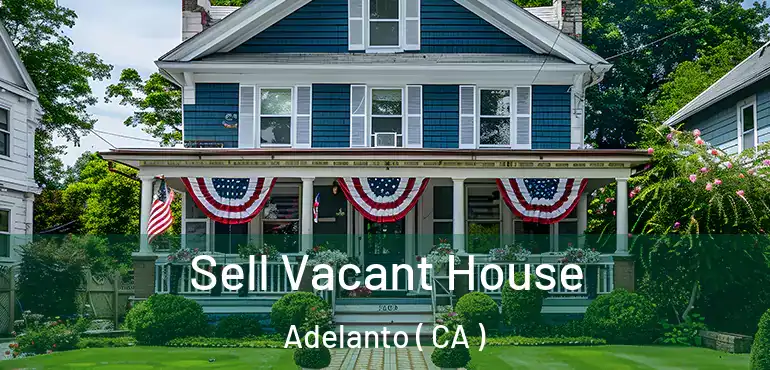 Sell Vacant House Adelanto ( CA )