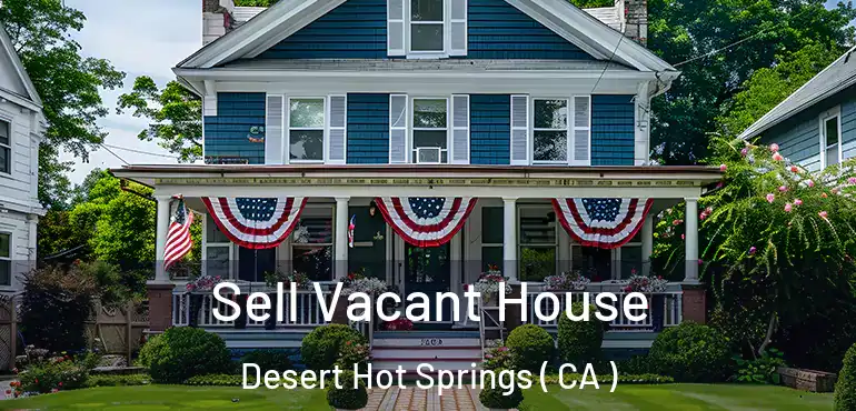 Sell Vacant House Desert Hot Springs ( CA )