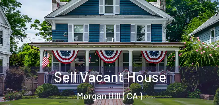  Sell Vacant House Morgan Hill ( CA )