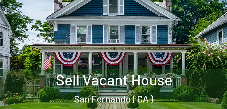 Sell Vacant House San Fernando ( CA )