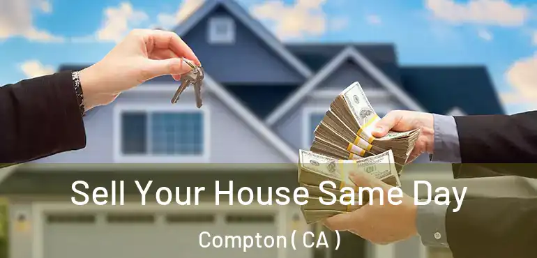 Sell Your House Same Day Compton ( CA )