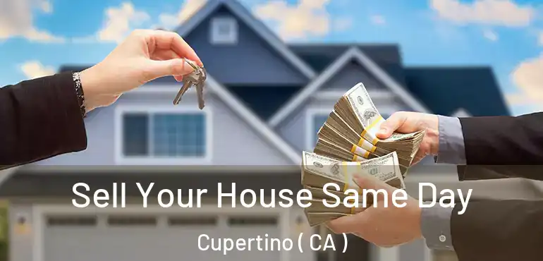 Sell Your House Same Day Cupertino ( CA )