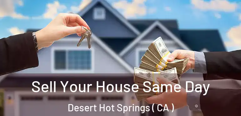  Sell Your House Same Day Desert Hot Springs ( CA )
