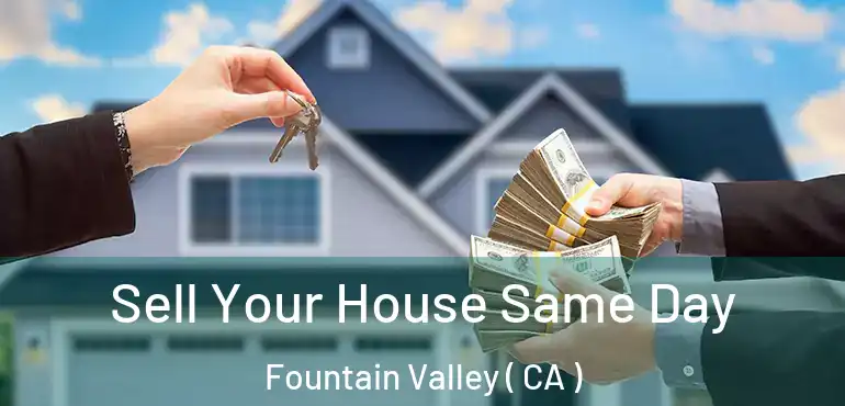  Sell Your House Same Day Fountain Valley ( CA )