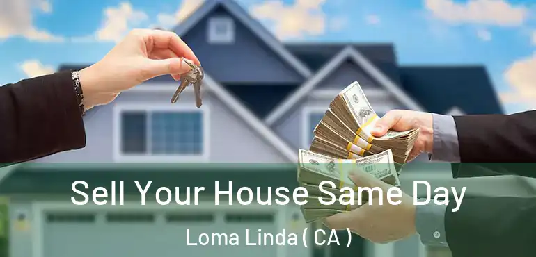  Sell Your House Same Day Loma Linda ( CA )