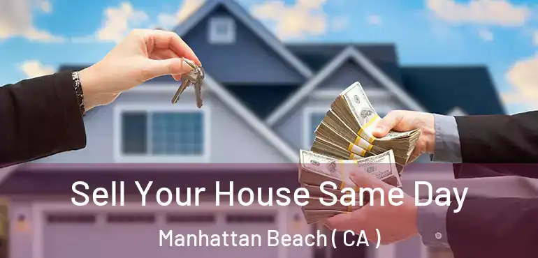 Sell Your House Same Day Manhattan Beach ( CA )