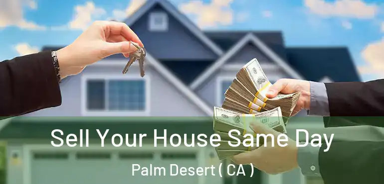  Sell Your House Same Day Palm Desert ( CA )