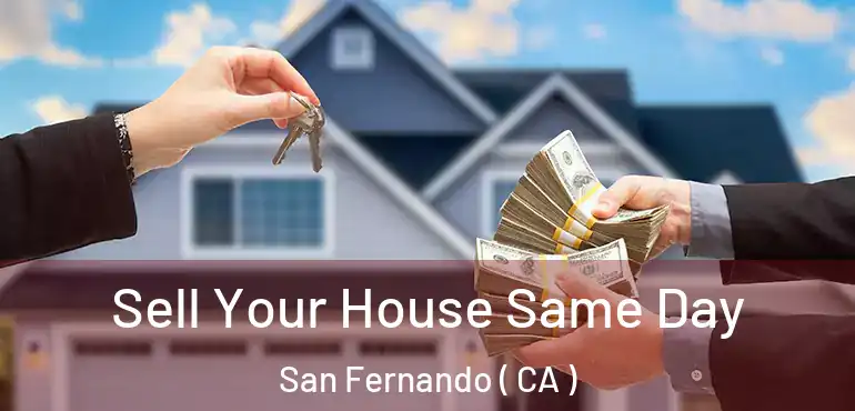 Sell Your House Same Day San Fernando ( CA )