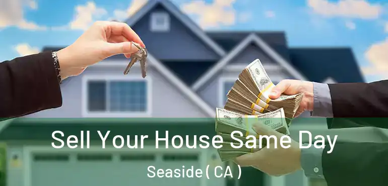  Sell Your House Same Day Seaside ( CA )