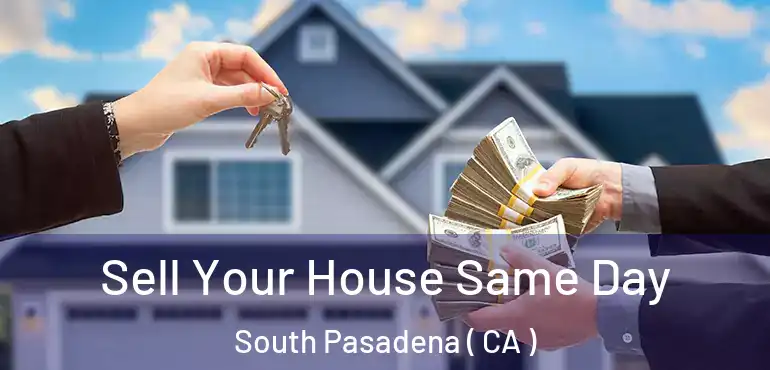 Sell Your House Same Day South Pasadena ( CA )