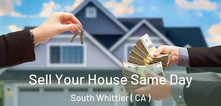 Sell Your House Same Day South Whittier ( CA )