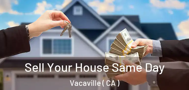 Sell Your House Same Day Vacaville ( CA )
