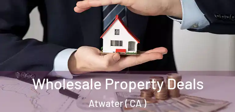 Wholesale Property Deals Atwater ( CA )