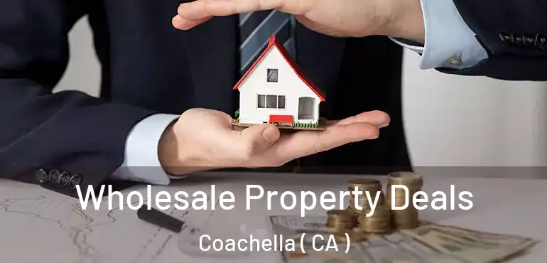  Wholesale Property Deals Coachella ( CA )
