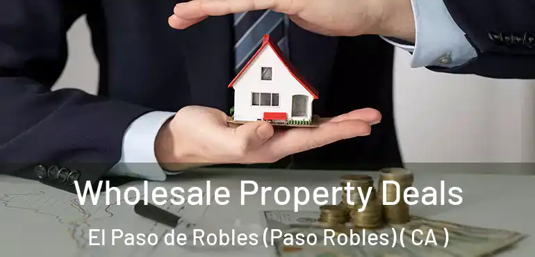 Wholesale Property Deals El Paso de Robles (Paso Robles) ( CA )