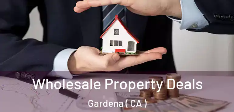  Wholesale Property Deals Gardena ( CA )