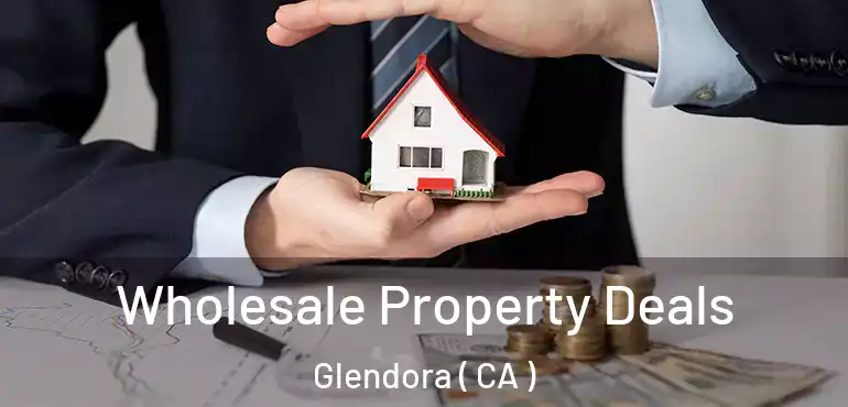  Wholesale Property Deals Glendora ( CA )