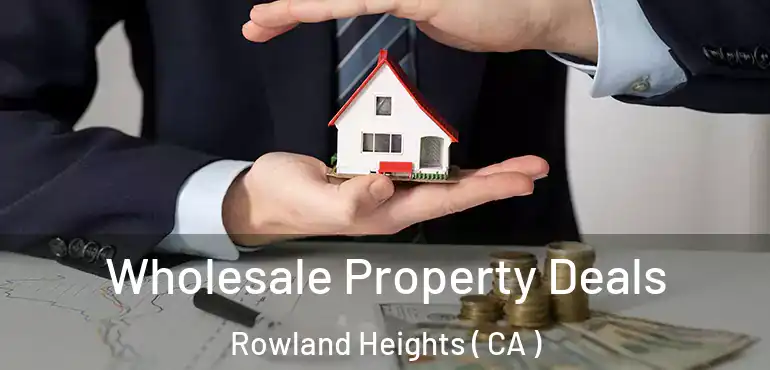  Wholesale Property Deals Rowland Heights ( CA )