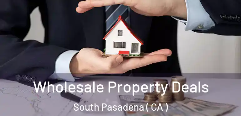 Wholesale Property Deals South Pasadena ( CA )