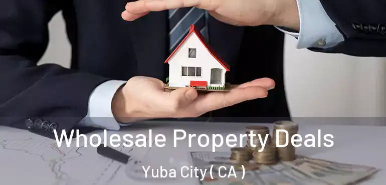 Wholesale Property Deals Yuba City ( CA )