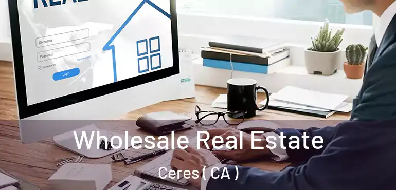  Wholesale Real Estate Ceres ( CA )