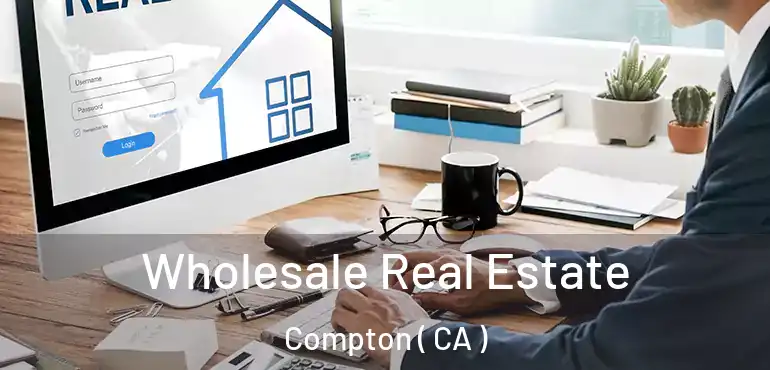  Wholesale Real Estate Compton ( CA )