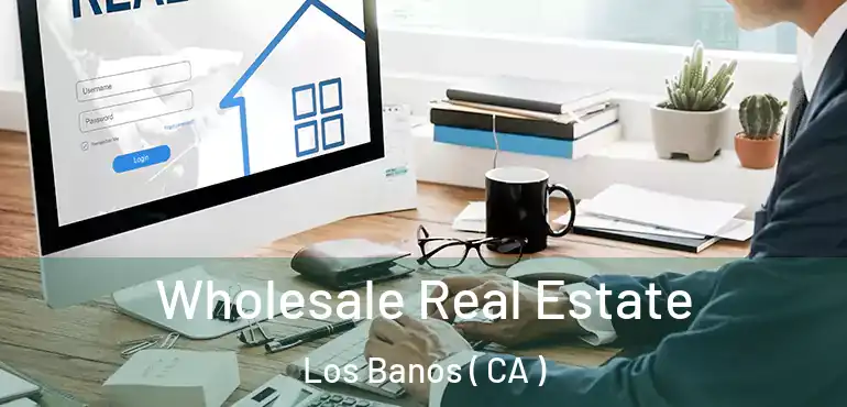 Wholesale Real Estate Los Banos ( CA )