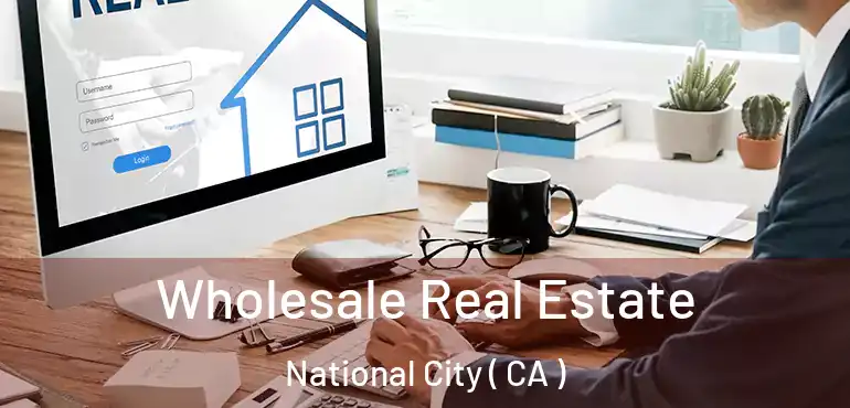 Wholesale Real Estate National City ( CA )