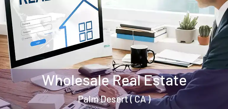  Wholesale Real Estate Palm Desert ( CA )