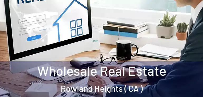  Wholesale Real Estate Rowland Heights ( CA )