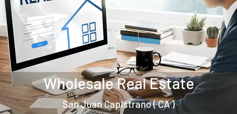 Wholesale Real Estate San Juan Capistrano ( CA )