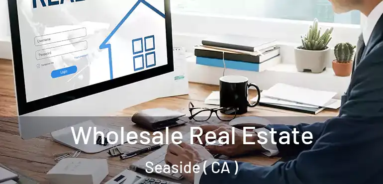  Wholesale Real Estate Seaside ( CA )