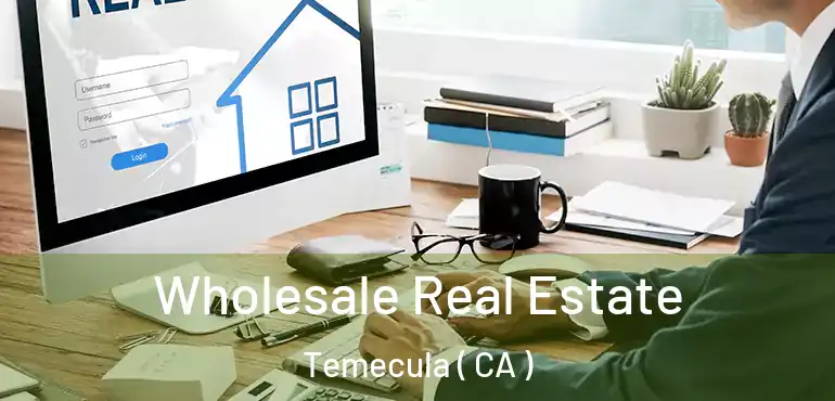 Wholesale Real Estate Temecula ( CA )