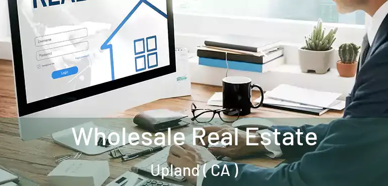  Wholesale Real Estate Upland ( CA )