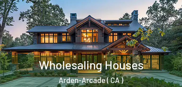  Wholesaling Houses Arden-Arcade ( CA )