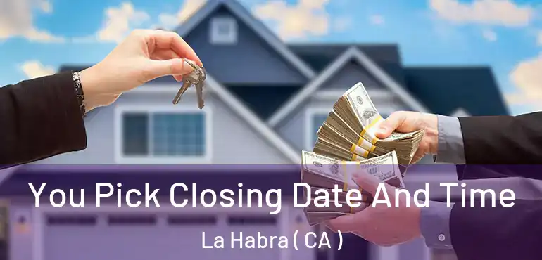  You Pick Closing Date And Time La Habra ( CA )